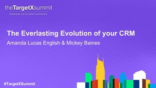 #TargetXSummit
The Everlasting Evolution of your CRM
Amanda Lucas English & Mickey Baines
 