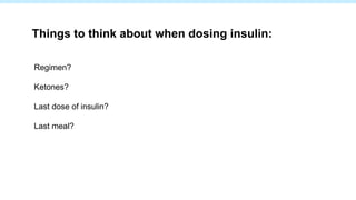 Regimen?
Ketones?
Last dose of insulin?
Last meal?
Things to think about when dosing insulin:
 
