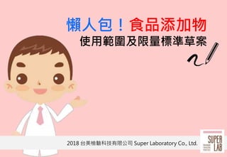 1
懶人包！食品添加物
使用範圍及限量標準草案
2018 台美檢驗科技有限公司 Super Laboratory Co., Ltd.
 