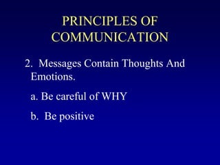 PRINCIPLES OF
COMMUNICATION
2. Messages Contain Thoughts And
Emotions.
a. Be careful of WHY
b. Be positive
 