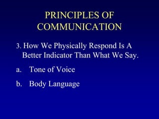 PRINCIPLES OF
COMMUNICATION
3. How We Physically Respond Is A
Better Indicator Than What We Say.
a. Tone of Voice
b. Body Language
 