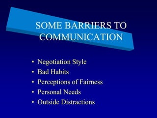 SOME BARRIERS TO
COMMUNICATION
• Negotiation Style
• Bad Habits
• Perceptions of Fairness
• Personal Needs
• Outside Distractions
 