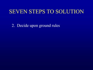 SEVEN STEPS TO SOLUTION
2. Decide upon ground rules
 