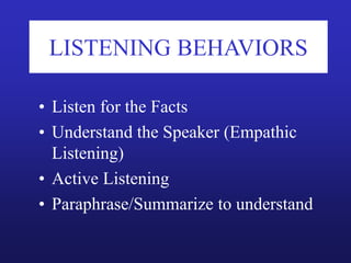 LISTENING BEHAVIORS
• Listen for the Facts
• Understand the Speaker (Empathic
Listening)
• Active Listening
• Paraphrase/Summarize to understand
 
