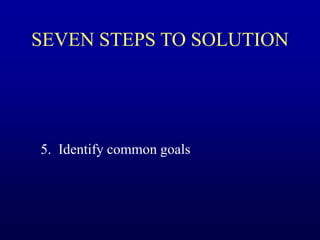 SEVEN STEPS TO SOLUTION
5. Identify common goals
 