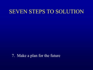 SEVEN STEPS TO SOLUTION
7. Make a plan for the future
 