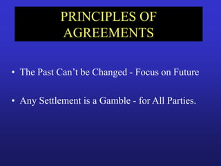 PRINCIPLES OF
AGREEMENTS
• The Past Can’t be Changed - Focus on Future
• Any Settlement is a Gamble - for All Parties.
 