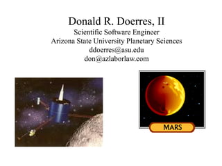 Donald R. Doerres, II
Scientific Software Engineer
Arizona State University Planetary Sciences
ddoerres@asu.edu
don@azlaborlaw.com
 