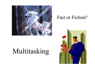 Multitasking
Fact or Fiction?
 
