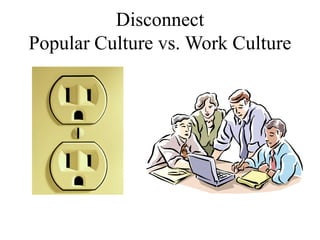Disconnect
Popular Culture vs. Work Culture
 