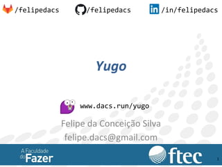Yugo
Felipe da Conceição Silva
felipe.dacs@gmail.com
/felipedacs /felipedacs /in/felipedacs
www.dacs.run/yugo
1
 