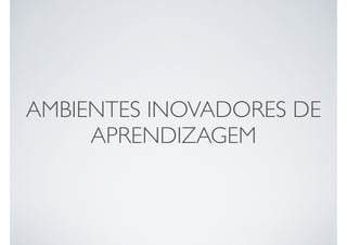 AMBIENTES INOVADORES DE
APRENDIZAGEM
 