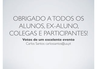 OBRIGADO ATODOS OS
ALUNOS, EX-ALUNO,
COLEGAS E PARTICIPANTES!
Votos de um excelente evento
Carlos Santos: carlossantos@ua.pt
 