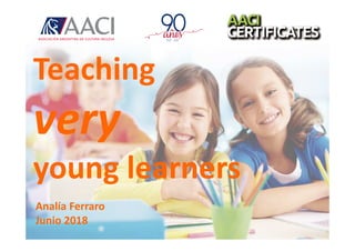 Teaching
very
young learners
Analía Ferraro
Junio 2018
 