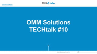 OMM Solutions
TECHtalk #10
1< OMM Solutions GmbH >
www.tech-talks.eu
 