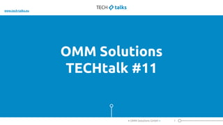 OMM Solutions
TECHtalk #11
1< OMM Solutions GmbH >
www.tech-talks.eu
 