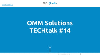 OMM Solutions
TECHtalk #14
1< OMM Solutions GmbH >
www.tech-talks.eu
 