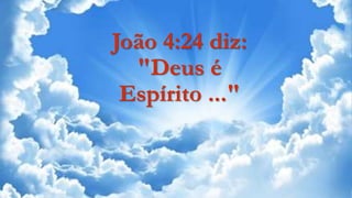 João 4:24 diz:
"Deus é
Espírito ..."
 