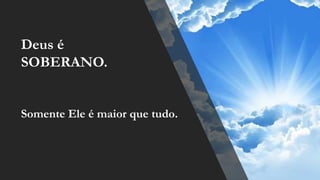Somente Ele é maior que tudo.
Deus é
SOBERANO.
 
