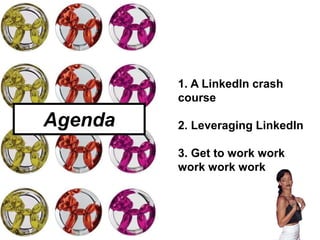 Agenda
1. A LinkedIn crash
course
2. Leveraging LinkedIn
3. Get to work work
work work work
 