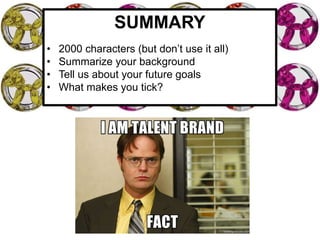 SUMMARY
• 2000 characters (but don’t use it all)
• Summarize your background
• Tell us about your future goals
• What makes you tick?
 
