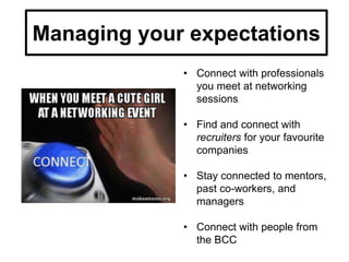 • Connect with professionals
you meet at networking
sessions
• Find and connect with
recruiters for your favourite
companies
• Stay connected to mentors,
past co-workers, and
managers
• Connect with people from
the BCC
Managing your expectations
 