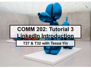 COMM 202: Tutorial 3
LinkedIn Introduction
T27 & T32 with Tessa Yin
 