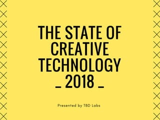 THE STATE OF
CREATIVE
TECHNOLOGY
_ 2018 _
Presented by TBD Labs
 
