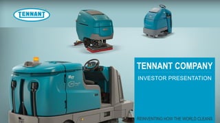 TENNANT COMPANY
REINVENTING HOW THE WORLD CLEANS
INVESTOR PRESENTATION
 