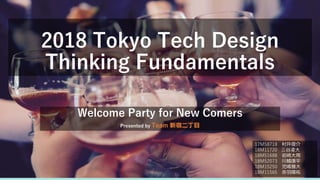 2018 Tokyo Tech Design
Thinking Fundamentals
Welcome Party for New Comers
Presented by Team 新宿二丁目
17M58718 村井俊介
18M11720 三谷凌大
18M51688 岩崎大周
18M52073 川鰭康平
18M15250 児嶋雅大
18M11565 赤羽陽祐
 