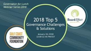 Governance for Lunch Webinar Series 2018
Governance for Lunch
Webinar Series 2018
2018 Top 5
Governance Challenges
& Solutions
January 24, 2018
12:00-12:45 PM EST
 