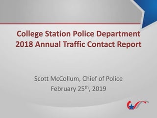 College Station Police Department
2018 Annual Traffic Contact Report
Scott McCollum, Chief of Police
February 25th, 2019
 
