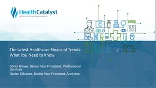 The Latest Healthcare Financial Trends:
What You Need to Know
Bobbi Brown, Senior Vice President, Professional
Services
Dorian DiNardo, Senior Vice President, Analytics
 
