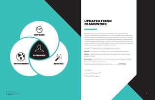 epsilon.com ©2017 Epsilon Data Management, LLC. Private & Confidential
2018 will usher in an evolution of experience. We will see technology that empowers
consumers, intelligent systems that will enhance our lives and the definition of reality and the
blending of physical and digital will begin to converge and redefine our world. Our new trend
framework focuses on the core behaviors driving technology adoption and engagement. As
a data-driven growth engine for clients, our goal is to look at every new technology and trend
through a behavioral lens to understand why consumers gravitate to specific technologies and
how those technologies establish and amplify new behaviors.
Our new trend framework focuses on the following three core areas:
Empower - Trends that allow consumers to own, create, and democratize experiences.
Enhance - Trends that enhance daily life activities and responsibilities through intelligent
systems and proxies.
Environment - Trends that lead to the frictionless connection between physical and digital
experiences, reshaping our environment.
These three behavioral drivers align to provide consumers overall EXPERIENCE.
Tom Edwards
Chief Digital Officer, Agency
UPDATED TREND
FRAMEWORK
EXPERIENCE
EMPOWER
ENVIRONMENT ENHANCE
AGENCY 3
 