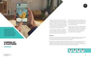 AGENCY 13
Over the course of this past year, companies such
as Apple and Facebook joined the likes of Snapchat
and discussed their vision of building the camera into
a platform. A mobile camera is a user’s theoretical
window to the world, bridging physical with digital.
As these companies open up this platform and create
tools to enable consumer experiences, we see a
fundamental shift in how the camera is used.
An underlying theme throughout these 2018 trends
is how new hardware and software are enabling
new use cases. Giant screens, incredible processing
power, and amazing cameras have become table
CAMERA AS
A PLATFORM
Ikea’s new Place app takes
advantage of Apple’s ARKit
to allow users to place virtual
furniture around their home. Users
are able to then save and reserve
products, eventually being able to
purchase directly from the app.
stakes on the new generation of smartphones. This
has enabled third parties to create compelling camera
effects through SDKs such as ARKit and ARCore. In
turn, consumers are empowered to create and share
content using these effects.
As we move forward, it will be increasingly important
to enable camera experiences using contextual and
unfiltered data sets in combination with Augmented
Reality (AR) effects. Essentially, this will allow the
user to create experiences in real time that are
personalized and contextually relevant.
GenZ GenXMill Boom
Implications
Brands need to start shifting their focus from creating content to creating experiences that enable consumers
to create and share content. One of the best ways to do this is by building for the camera, which will
increasingly be optimized into more and more consumer experiences.
Empowering your consumers to create and share while interacting with your brand is going to be incredibly
important moving into 2018 and beyond. As a marketer, the best way to start is to determine what new
capabilities will integrate well into your brand’s message and what data sets will be able to enhance them. AR
frames, filters, interactive apps, and physical triggers are all options to be investigated.
+ +
 