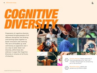 Copyright © 2017 sparks & honey. All rights reserved.
45
COGNITIVE
DIVERSITY
2018 Trends Brief / Ideology
Outsiders Welcome: People traditionally or
historically perceived as the “other” and
“outsiders” being brought into and becoming
part of the mainstream.
Warped Perception: Seeking new
perspectives and different angles.
Proponents of cognitive diversity
recommend bringing people of all
different disciplines and thinking
and working styles together to
boost innovation and creativity.
This term will bubble up amid
controversy as opponents see it
as a way to water down real
diversity, while those who
embrace it argue that Cognitive
Diversity is inclusive of all forms
of diversity.
 