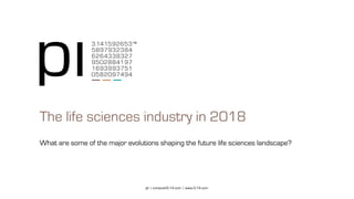 pi | contact@3-14.com | www.3-14.com
The life sciences industry in 2018
What are some of the major evolutions shaping the future life sciences landscape?
 