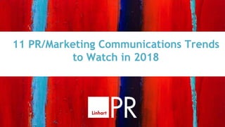 11 PR/Marketing Communications Trends
to Watch in 2018
 