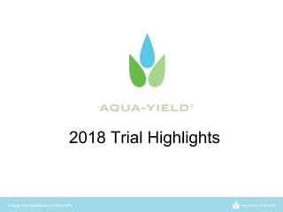 © Aqua Yield Operations, LLC 2014- 2019
2018 Trial Highlights
 