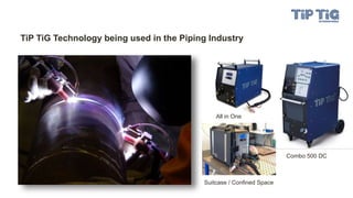 TiP TiG Technology being used in the Piping Industry
All in One
Combo 500 DC
Suitcase / Confined Space
 