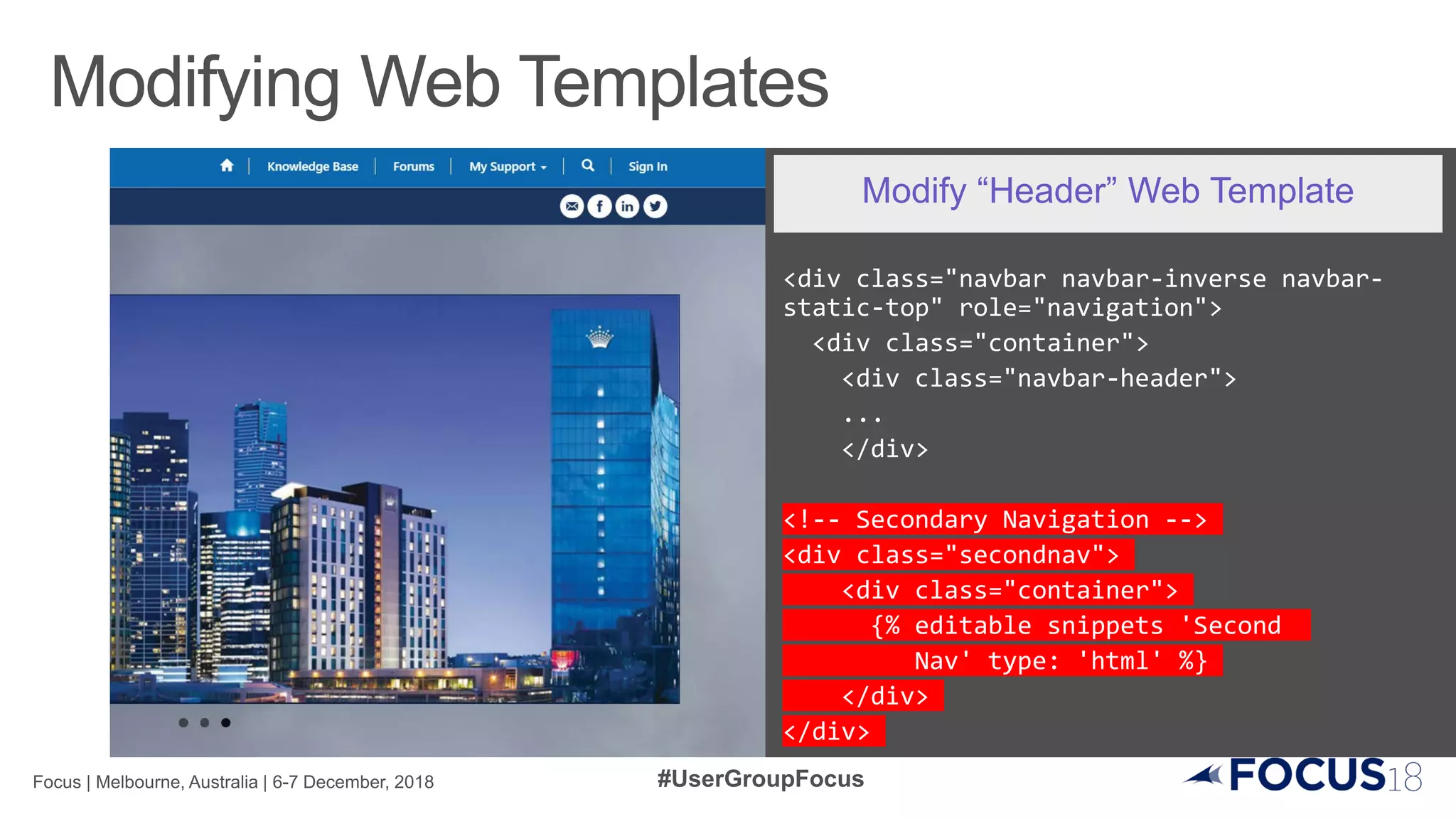 <div class="navbar navbar-inverse navbar-
static-top" role="navigation">
<div class="container">
<div class="navbar-header">
...
</div>
<!-- Secondary Navigation -->
<div class="secondnav">
<div class="container">
{% editable snippets 'Second
Nav' type: 'html' %}
</div>
</div>
Modify “Header” Web Template
 