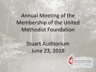 Annual Meeting of the
Membership of the United
Methodist Foundation
Stuart Auditorium
June 23, 2018
 