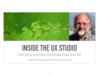 INSIDE THE UX STUDIO
UXPA Lifetime Achievement Award Recipient Nigel Bevan, PhD
Hosted by UXPA International, Moderated by Chris Hass
1
 
