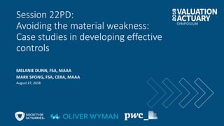Session 22PD:
Avoiding the material weakness:
Case studies in developing effective
controls
MELANIE DUNN, FSA, MAAA
MARK SPONG, FSA, CERA, MAAA
August 27, 2018
 