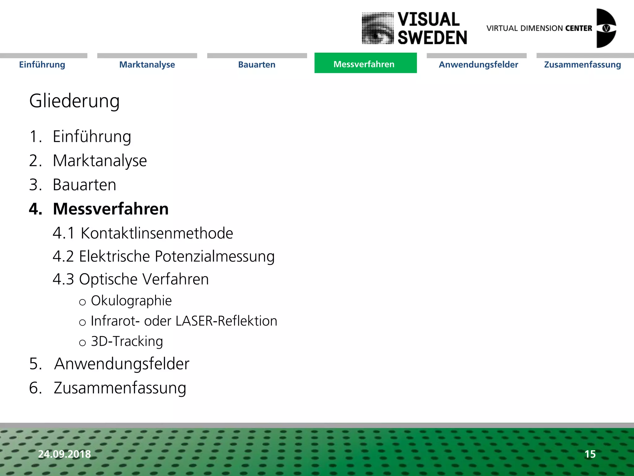 Marktanalyse Mission Messverfahren AnwendungsfelderBauarten ZusammenfassungEinführung
24.09.2018 15
Gliederung
1. Einführung
2. Marktanalyse
3. Bauarten
4. Messverfahren
4.1 Kontaktlinsenmethode
4.2 Elektrische Potenzialmessung
4.3 Optische Verfahren
o Okulographie
o Infrarot- oder LASER-Reflektion
o 3D-Tracking
5. Anwendungsfelder
6. Zusammenfassung
Messverfahren
 