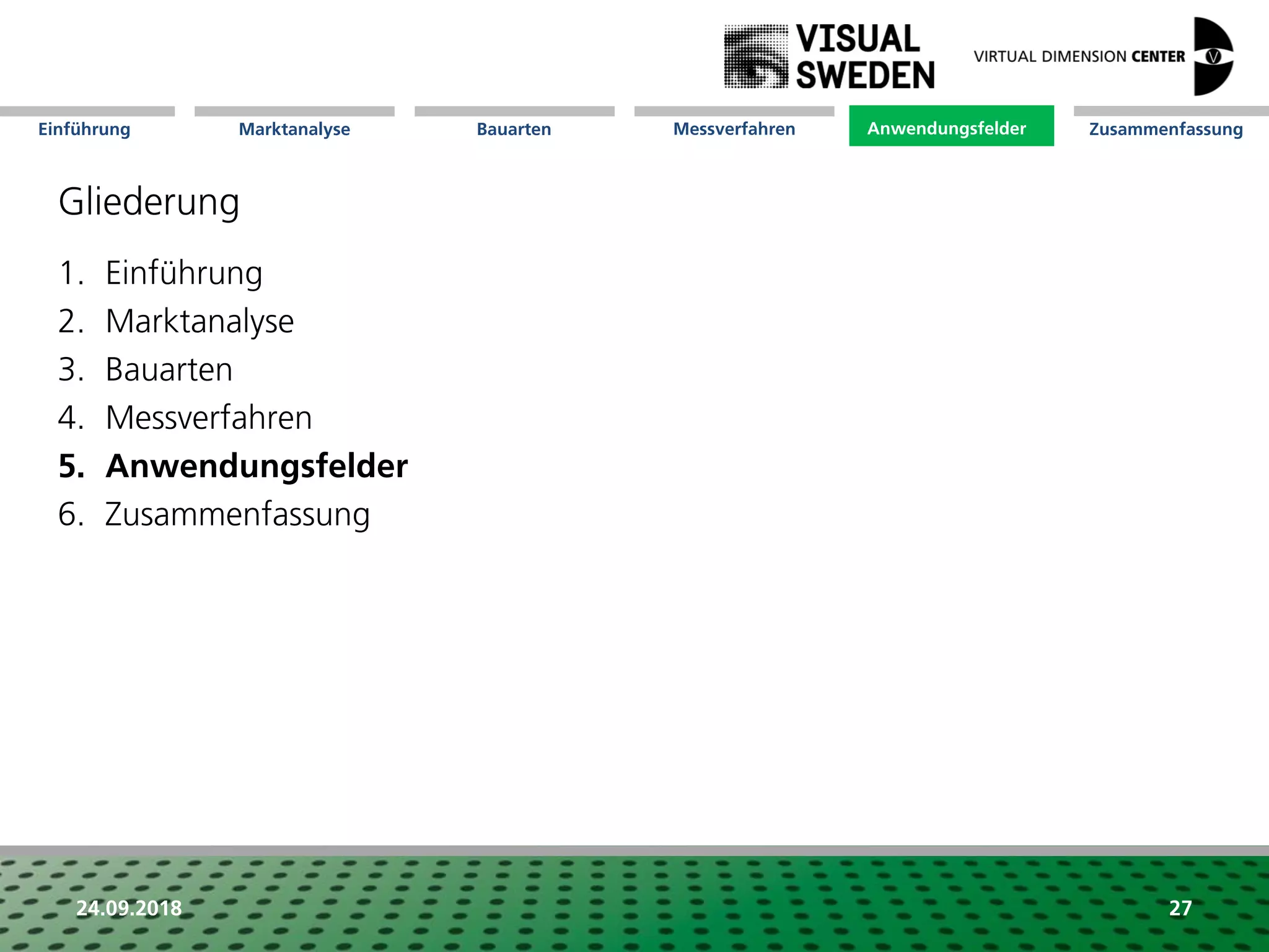 Marktanalyse Mission Messverfahren AnwendungsfelderBauarten ZusammenfassungEinführung
24.09.2018 27
Gliederung
1. Einführung
2. Marktanalyse
3. Bauarten
4. Messverfahren
5. Anwendungsfelder
6. Zusammenfassung
Anwendungsfelder
 