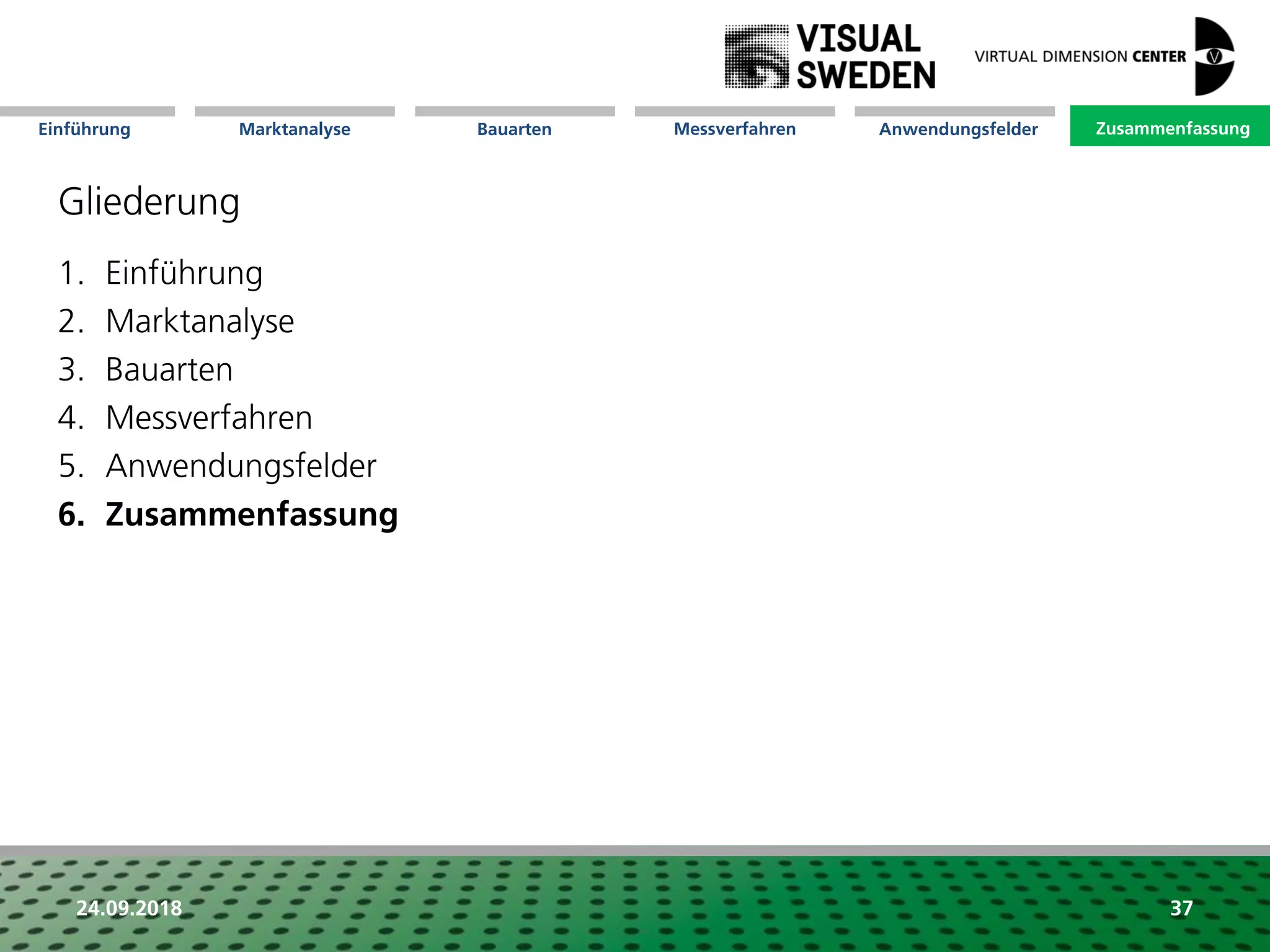 Marktanalyse Mission Messverfahren AnwendungsfelderBauarten ZusammenfassungEinführung
24.09.2018 37
Gliederung
1. Einführung
2. Marktanalyse
3. Bauarten
4. Messverfahren
5. Anwendungsfelder
6. Zusammenfassung
Zusammenfassung
 
