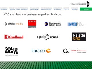 Online 3D Product Presentations SummaryIntroduction Digital Showroom MissionDigital Signage MissionVirtual Store WearablesTraining
VDC members and partners regarding this topic
21
Summary
 