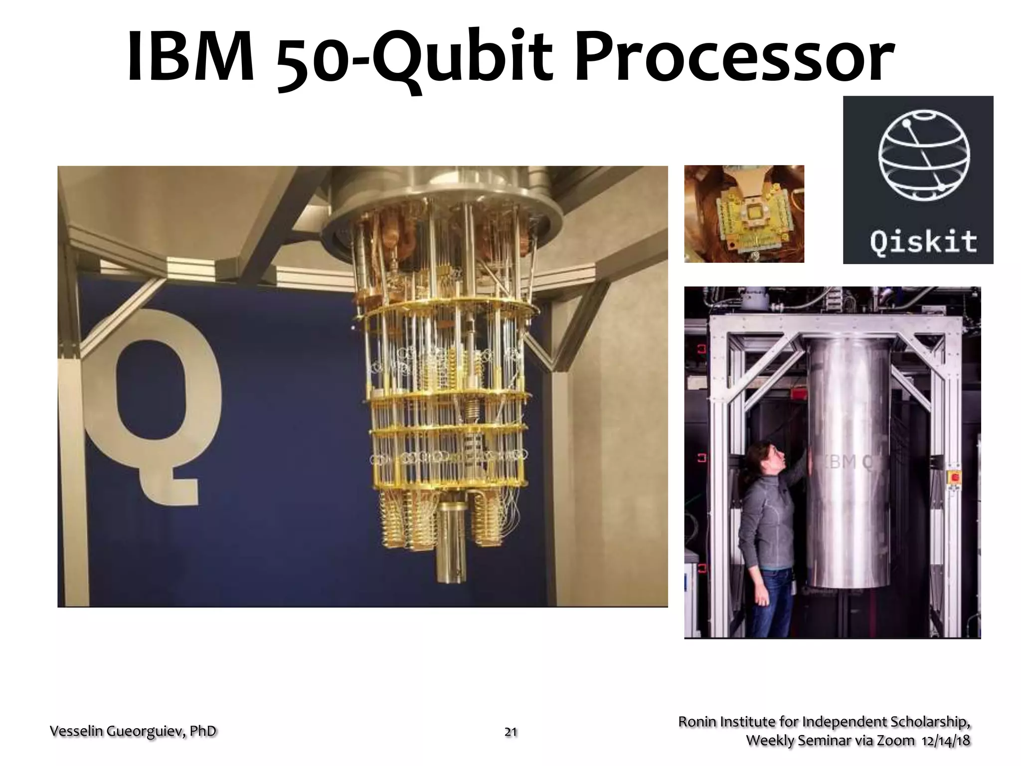 IBM 50-Qubit Processor
Ronin Institute for Independent Scholarship,
Weekly Seminar via Zoom 12/14/18
Vesselin Gueorguiev, PhD 21
 