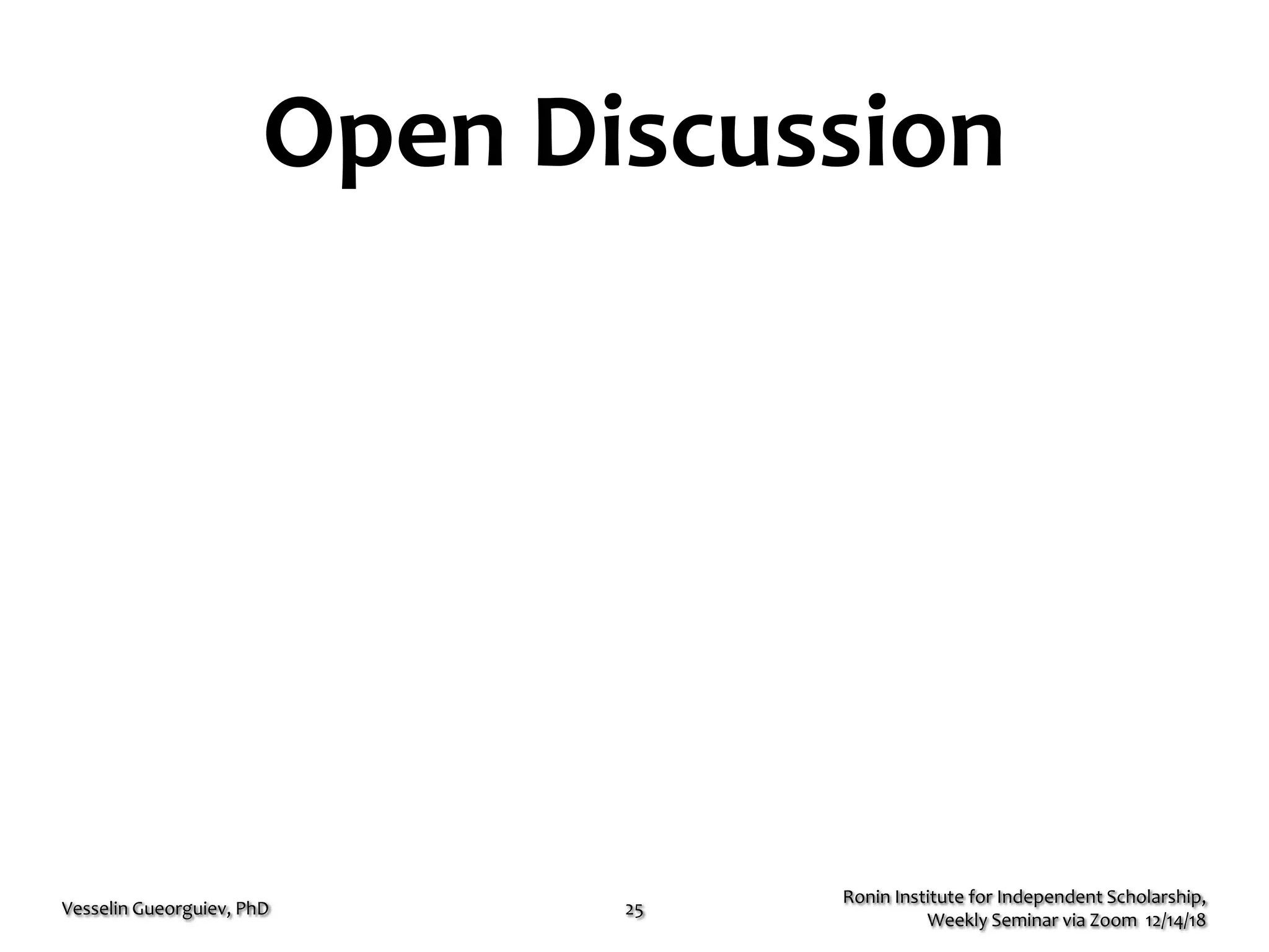Open Discussion
Ronin Institute for Independent Scholarship,
Weekly Seminar via Zoom 12/14/18
Vesselin Gueorguiev, PhD 25
 